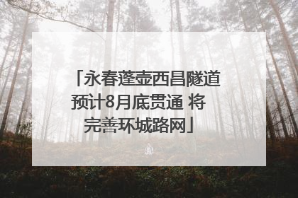 永春蓬壶西昌隧道预计8月底贯通 将完善环城路网